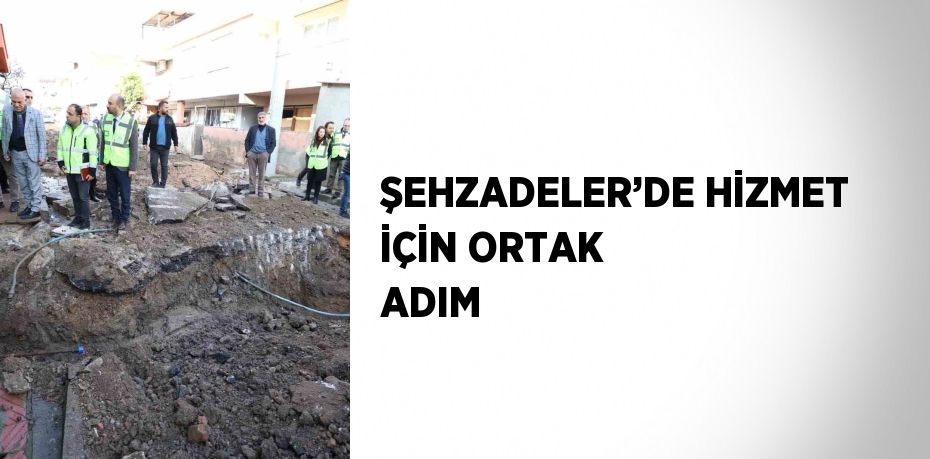 ŞEHZADELER’DE HİZMET İÇİN ORTAK ADIM