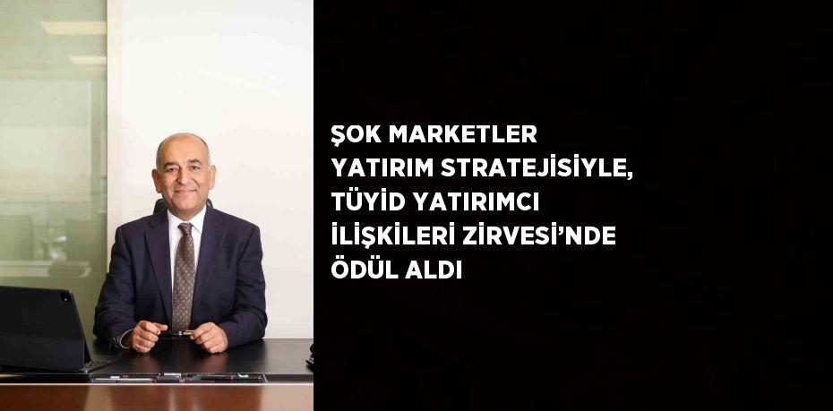 ŞOK MARKETLER YATIRIM STRATEJİSİYLE, TÜYİD YATIRIMCI İLİŞKİLERİ ZİRVESİ’NDE ÖDÜL ALDI