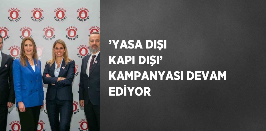 ’YASA DIŞI KAPI DIŞI’ KAMPANYASI DEVAM EDİYOR