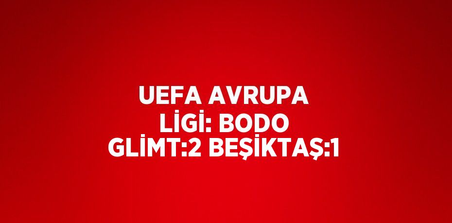 UEFA AVRUPA LİGİ: BODO GLİMT:2 BEŞİKTAŞ:1