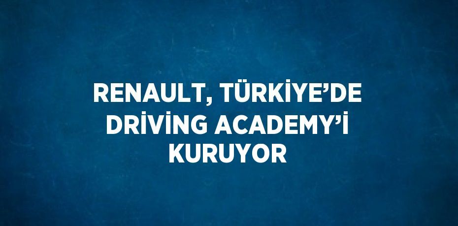 RENAULT, TÜRKİYE’DE DRİVİNG ACADEMY’İ KURUYOR