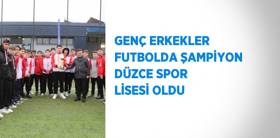 GENÇ ERKEKLER FUTBOLDA ŞAMPİYON DÜZCE SPOR LİSESİ OLDU