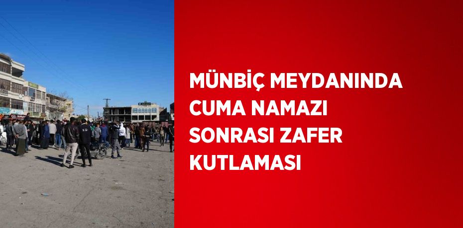 MÜNBİÇ MEYDANINDA CUMA NAMAZI SONRASI ZAFER KUTLAMASI