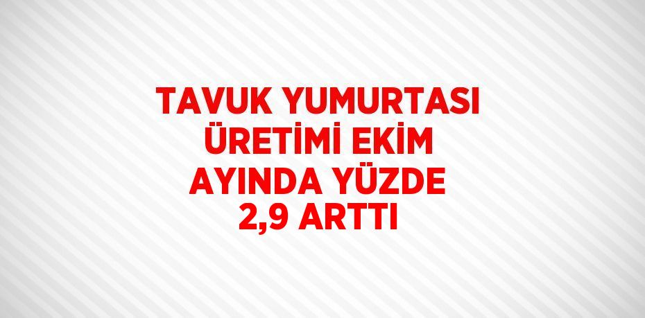 TAVUK YUMURTASI ÜRETİMİ EKİM AYINDA YÜZDE 2,9 ARTTI