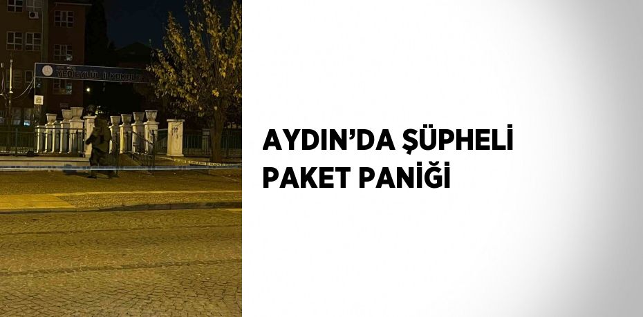 AYDIN’DA ŞÜPHELİ PAKET PANİĞİ