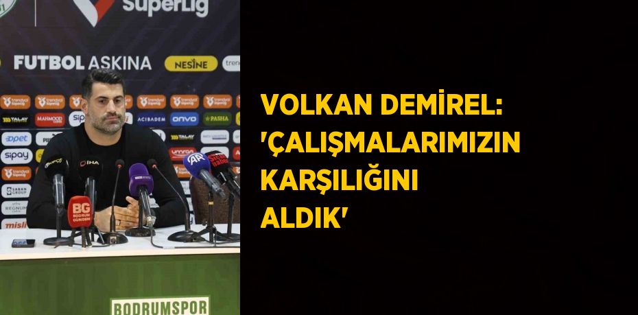 VOLKAN DEMİREL: 'ÇALIŞMALARIMIZIN KARŞILIĞINI ALDIK'