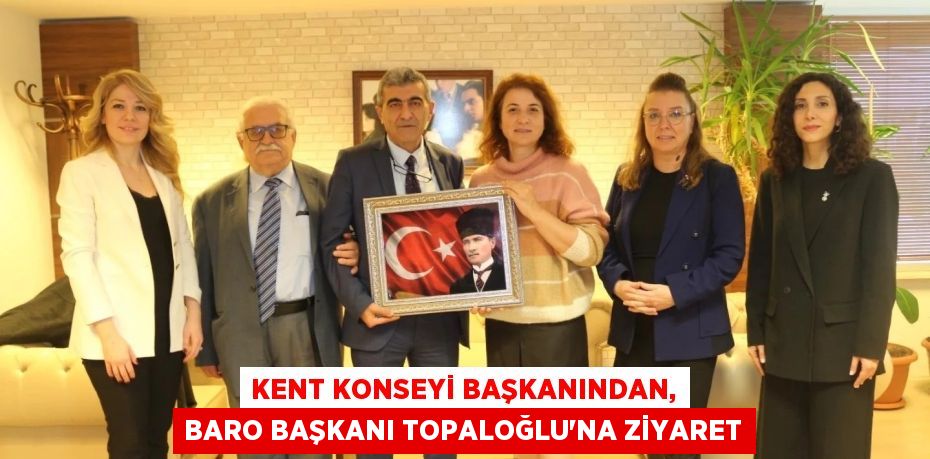 KENT KONSEYİ BAŞKANINDAN, BARO BAŞKANI TOPALOĞLU’NA ZİYARET