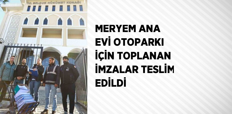 MERYEM ANA EVİ OTOPARKI İÇİN TOPLANAN İMZALAR TESLİM EDİLDİ