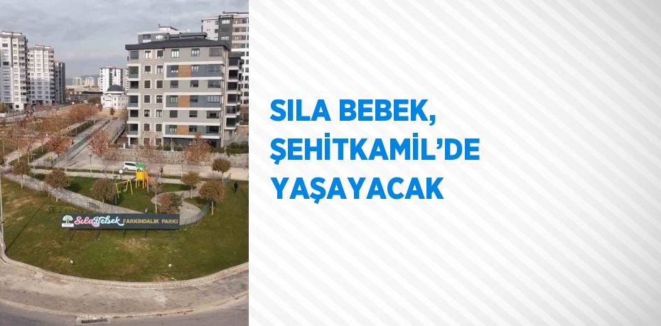 SILA BEBEK, ŞEHİTKAMİL’DE YAŞAYACAK