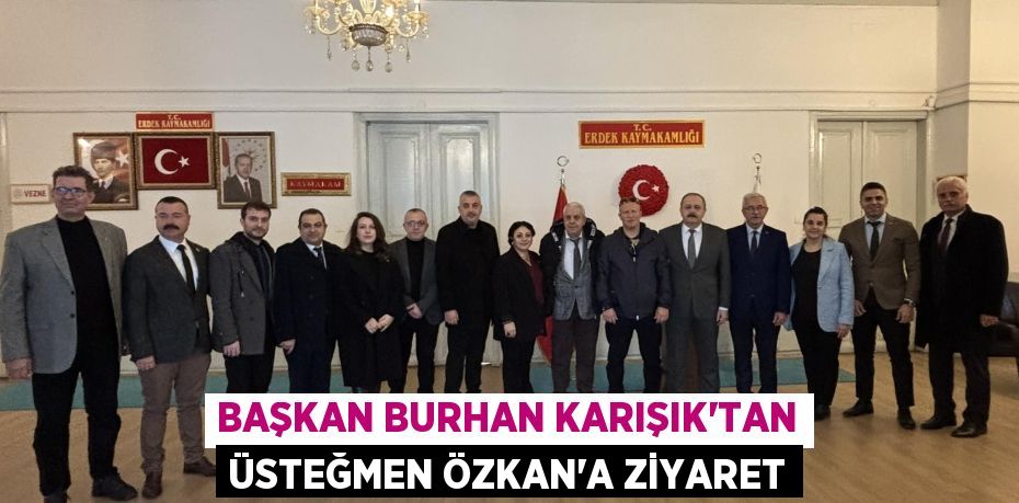 BAŞKAN BURHAN KARIŞIK’TAN ÜSTEĞMEN ÖZKAN’A ZİYARET