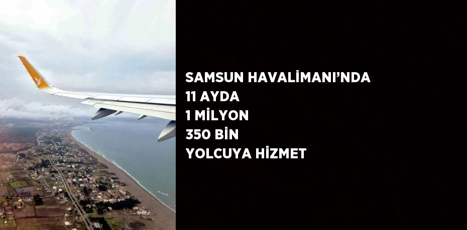 SAMSUN HAVALİMANI’NDA 11 AYDA 1 MİLYON 350 BİN YOLCUYA HİZMET