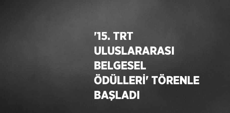 '15. TRT ULUSLARARASI BELGESEL ÖDÜLLERİ' TÖRENLE BAŞLADI