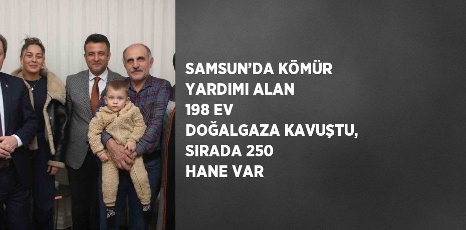 SAMSUN’DA KÖMÜR YARDIMI ALAN 198 EV DOĞALGAZA KAVUŞTU, SIRADA 250 HANE VAR