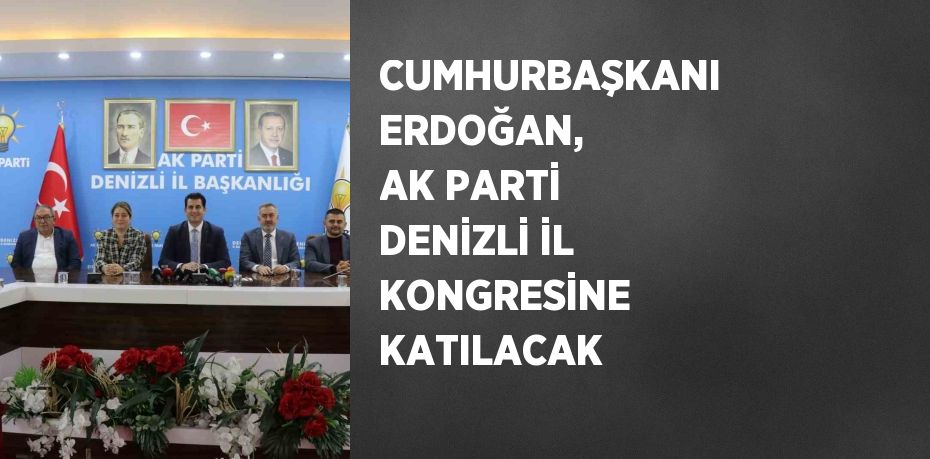 CUMHURBAŞKANI ERDOĞAN, AK PARTİ DENİZLİ İL KONGRESİNE KATILACAK