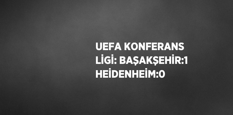 UEFA KONFERANS LİGİ: BAŞAKŞEHİR:1 HEİDENHEİM:0