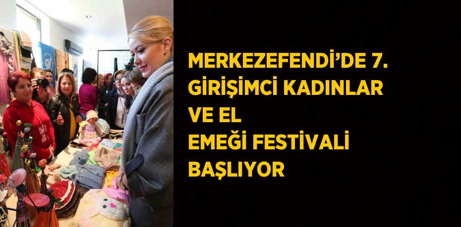 MERKEZEFENDİ’DE 7. GİRİŞİMCİ KADINLAR VE EL EMEĞİ FESTİVALİ BAŞLIYOR