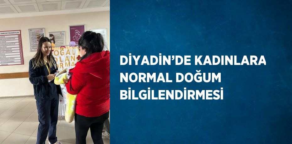 DİYADİN’DE KADINLARA NORMAL DOĞUM BİLGİLENDİRMESİ