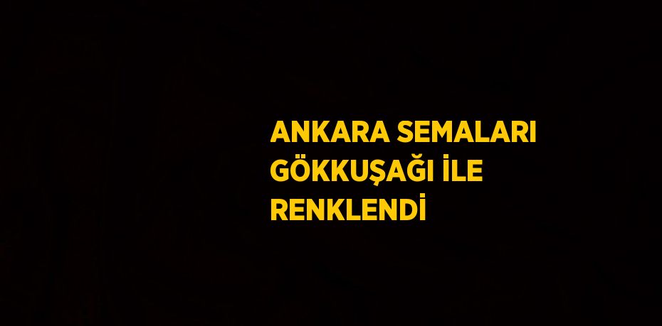 ANKARA SEMALARI GÖKKUŞAĞI İLE RENKLENDİ