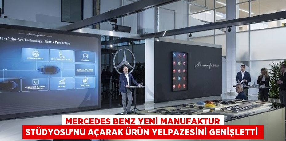 MERCEDES BENZ YENİ MANUFAKTUR STÜDYOSU’NU AÇARAK ÜRÜN YELPAZESİNİ GENİŞLETTİ