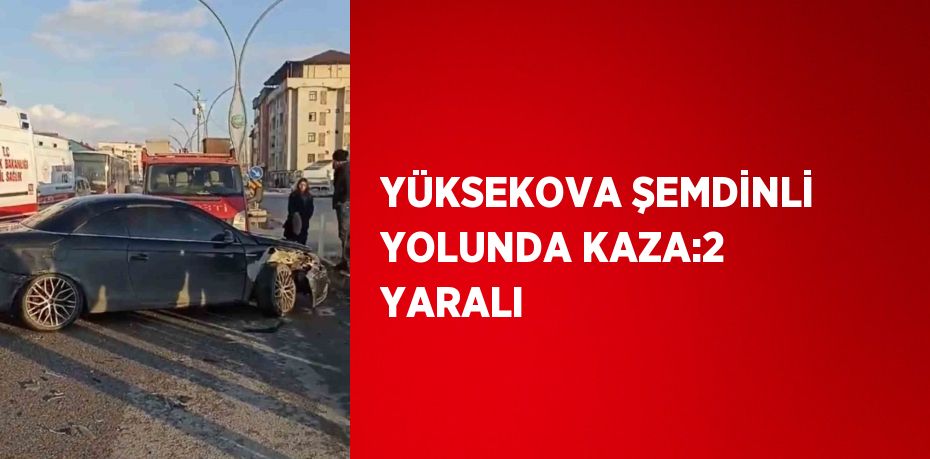 YÜKSEKOVA ŞEMDİNLİ YOLUNDA KAZA:2 YARALI