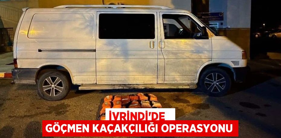 İVRİNDİ’DE   GÖÇMEN KAÇAKÇILIĞI OPERASYONU