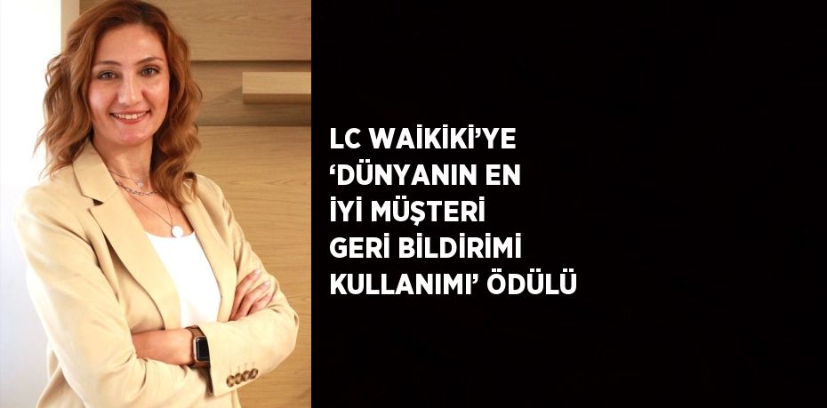 LC WAİKİKİ’YE ‘DÜNYANIN EN İYİ MÜŞTERİ GERİ BİLDİRİMİ KULLANIMI’ ÖDÜLÜ