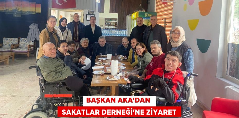 BAŞKAN AKA’DAN   SAKATLAR DERNEĞİ’NE ZİYARET