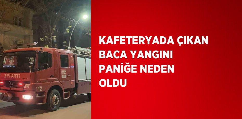 KAFETERYADA ÇIKAN BACA YANGINI PANİĞE NEDEN OLDU