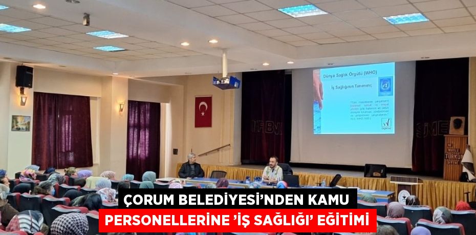 ÇORUM BELEDİYESİ’NDEN KAMU PERSONELLERİNE ’İŞ SAĞLIĞI’ EĞİTİMİ