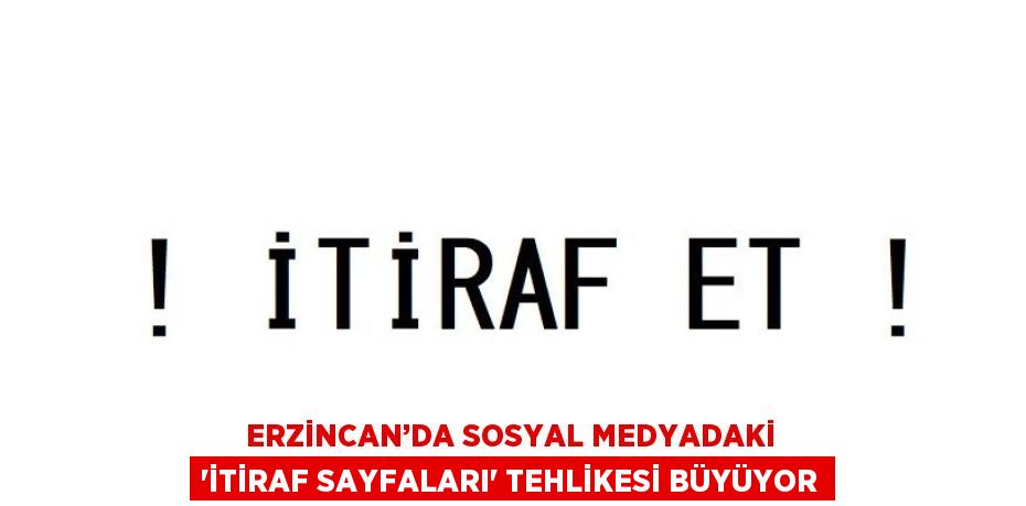 ERZİNCAN’DA SOSYAL MEDYADAKİ 'İTİRAF SAYFALARI' TEHLİKESİ BÜYÜYOR