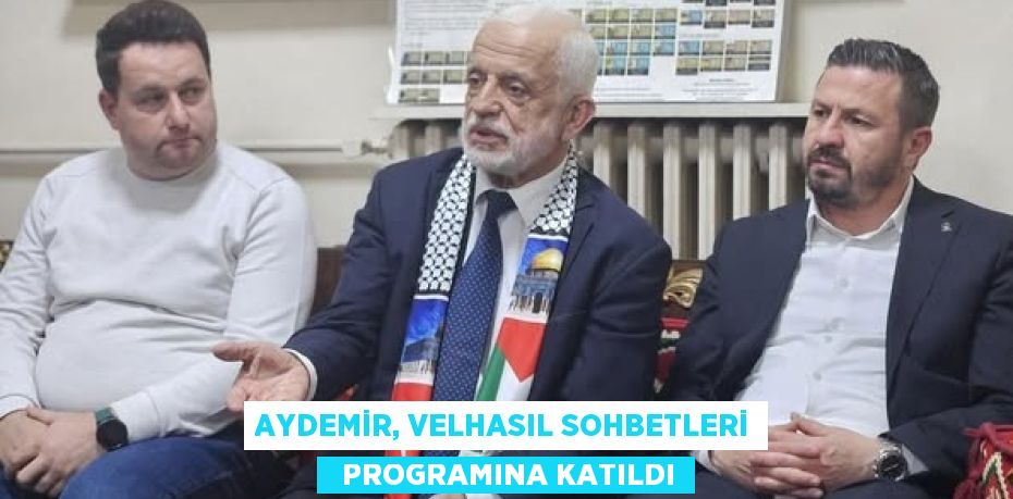 AYDEMİR, VELHASIL SOHBETLERİ   PROGRAMINA KATILDI