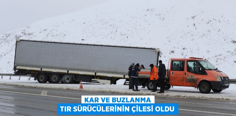 Kar ve buzlanma tır sürücülerinin çilesi oldu