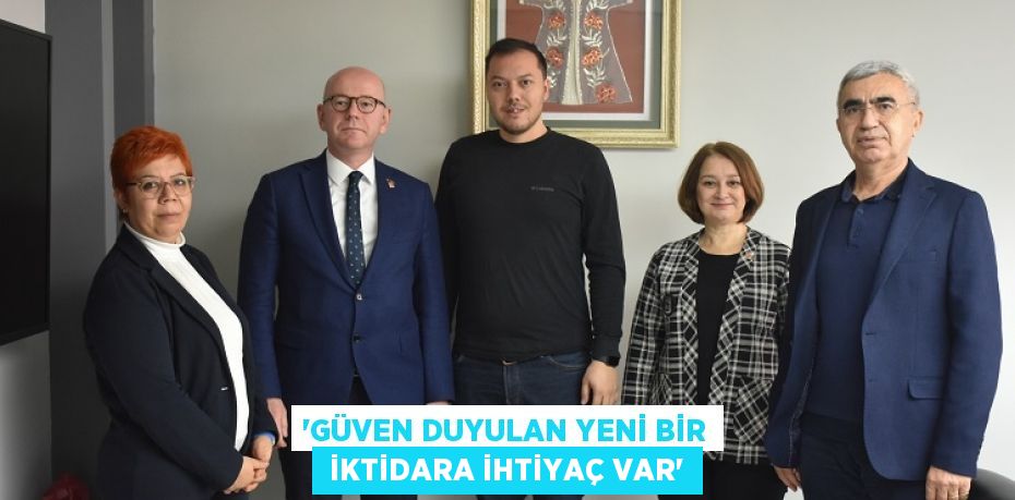 “GÜVEN DUYULAN YENİ BİR  İKTİDARA İHTİYAÇ VAR”