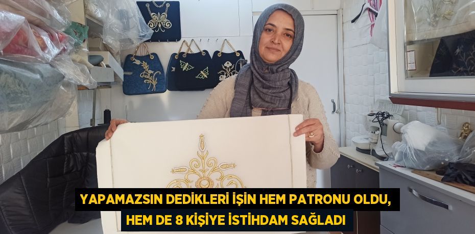 Yapamazsın dedikleri işin hem patronu oldu, hem de 8 kişiye istihdam sağladı