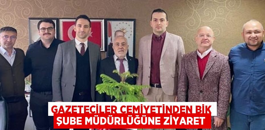 GAZETECİLER CEMİYETİNDEN BİK ŞUBE MÜDÜRLÜĞÜNE ZİYARET