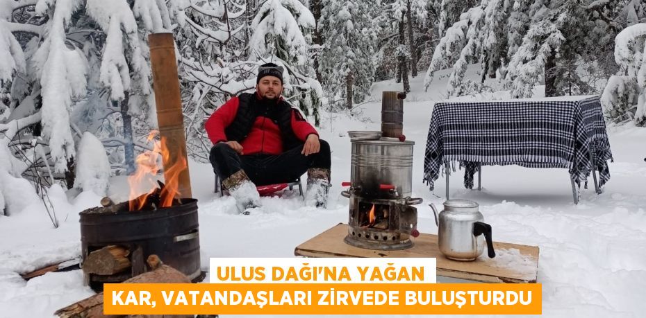 ULUS DAĞI’NA YAĞAN KAR, VATANDAŞLARI ZİRVEDE BULUŞTURDU