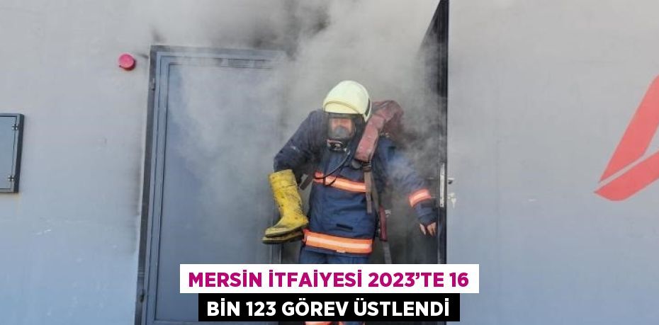 MERSİN İTFAİYESİ 2023’TE 16 BİN 123 GÖREV ÜSTLENDİ