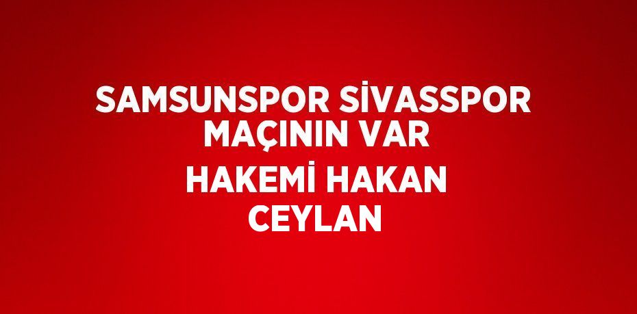 SAMSUNSPOR SİVASSPOR MAÇININ VAR HAKEMİ HAKAN CEYLAN