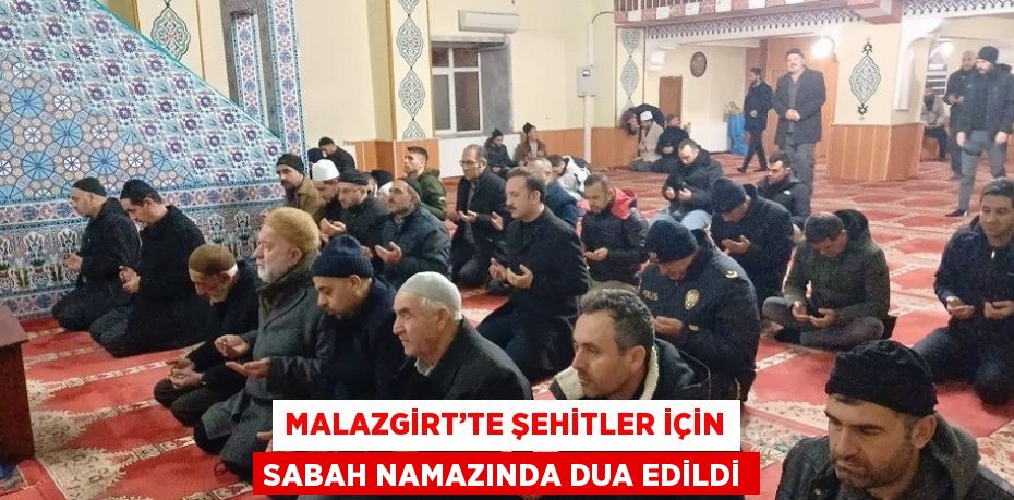 MALAZGİRT’TE ŞEHİTLER İÇİN SABAH NAMAZINDA DUA EDİLDİ