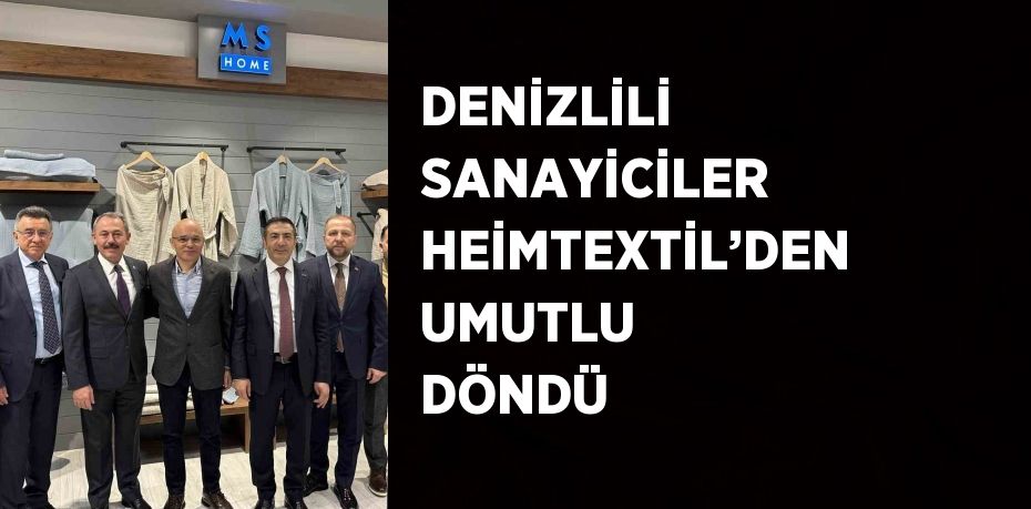 DENİZLİLİ SANAYİCİLER HEİMTEXTİL’DEN UMUTLU DÖNDÜ