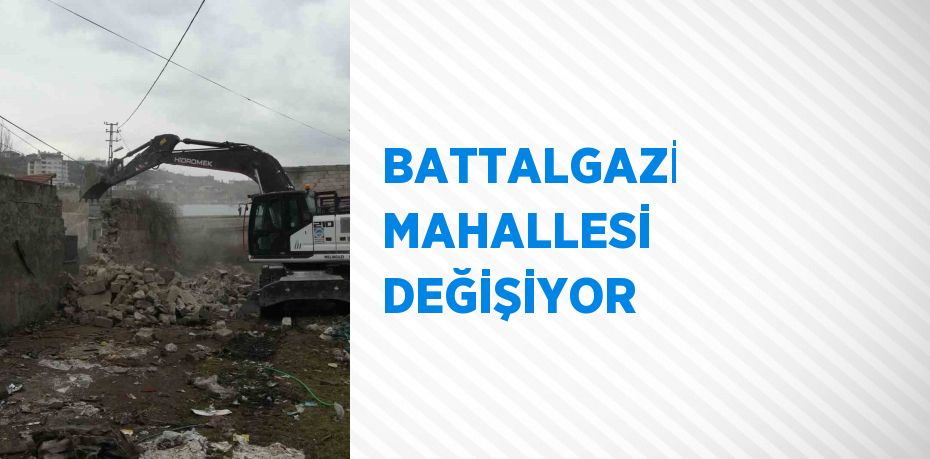 BATTALGAZİ MAHALLESİ DEĞİŞİYOR