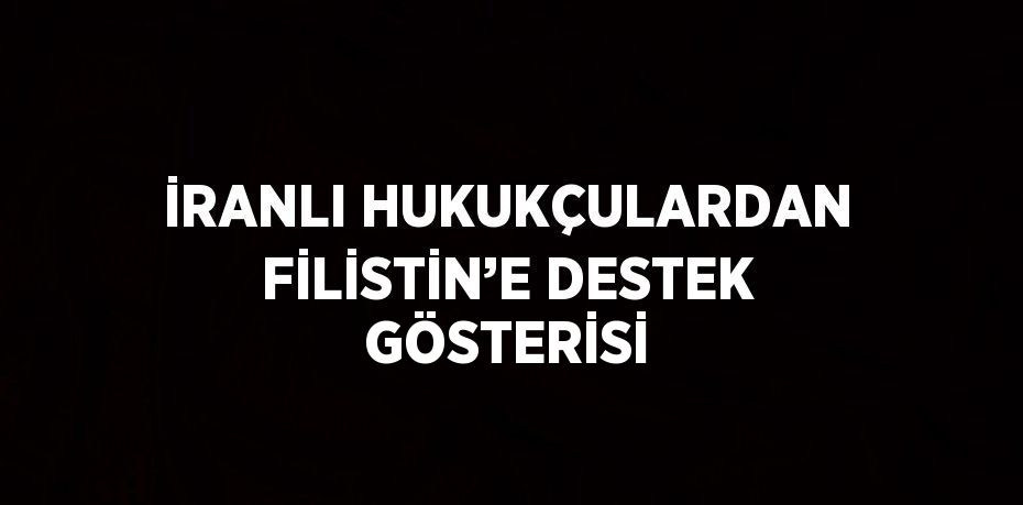 İRANLI HUKUKÇULARDAN FİLİSTİN’E DESTEK GÖSTERİSİ