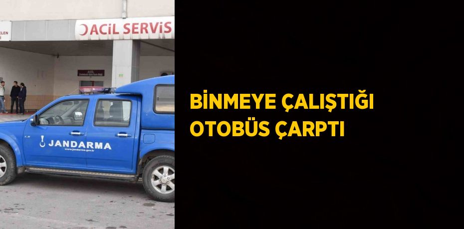 BİNMEYE ÇALIŞTIĞI OTOBÜS ÇARPTI