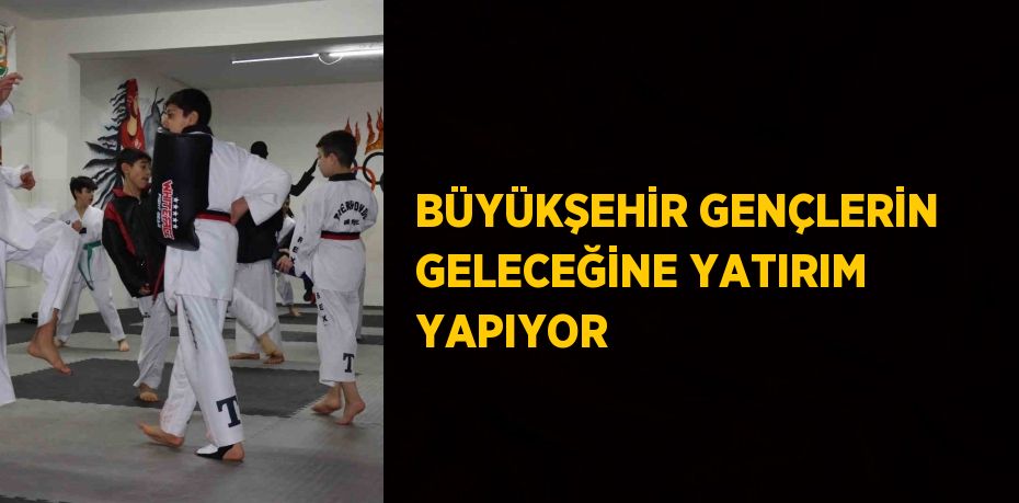 BÜYÜKŞEHİR GENÇLERİN GELECEĞİNE YATIRIM YAPIYOR