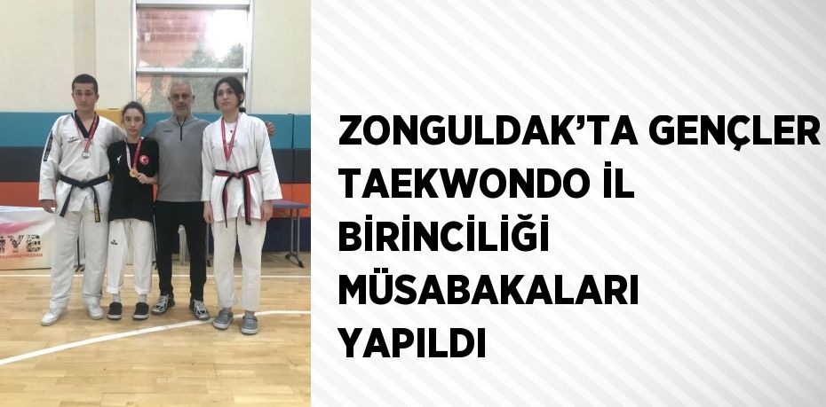 ZONGULDAK’TA GENÇLER TAEKWONDO İL BİRİNCİLİĞİ MÜSABAKALARI YAPILDI