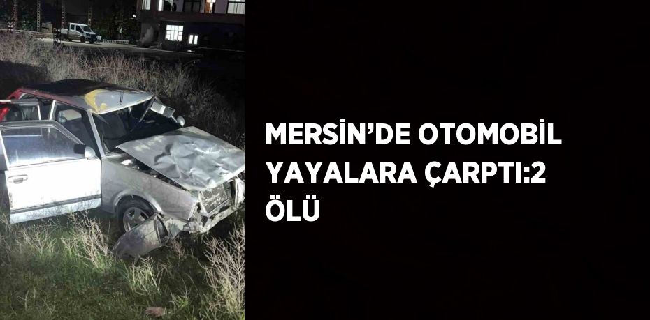 MERSİN’DE OTOMOBİL YAYALARA ÇARPTI:2 ÖLÜ