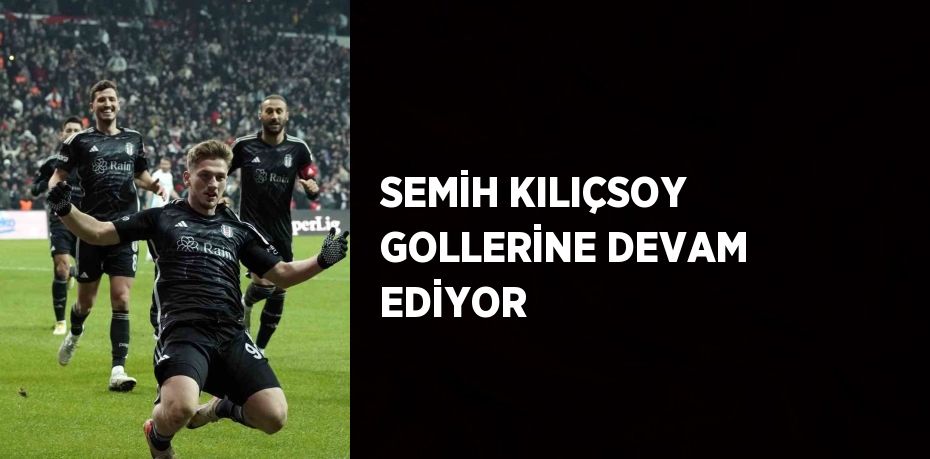 SEMİH KILIÇSOY GOLLERİNE DEVAM EDİYOR