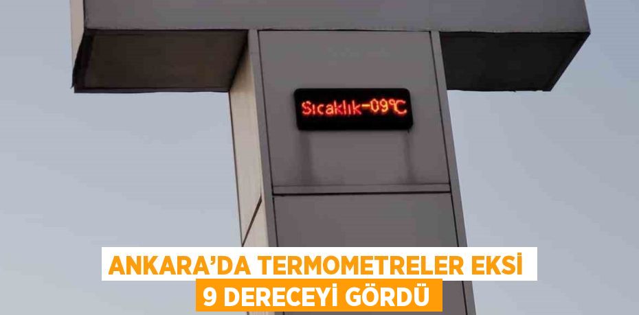 ANKARA’DA TERMOMETRELER EKSİ 9 DERECEYİ GÖRDÜ