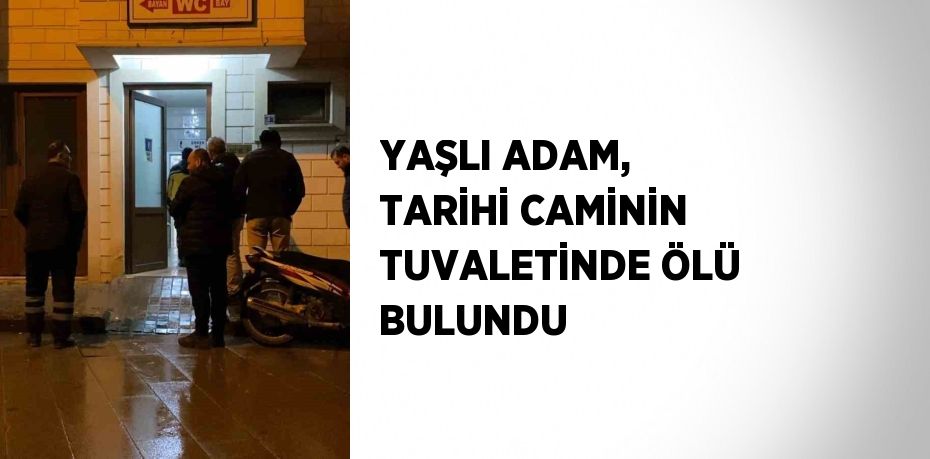 YAŞLI ADAM, TARİHİ CAMİNİN TUVALETİNDE ÖLÜ BULUNDU