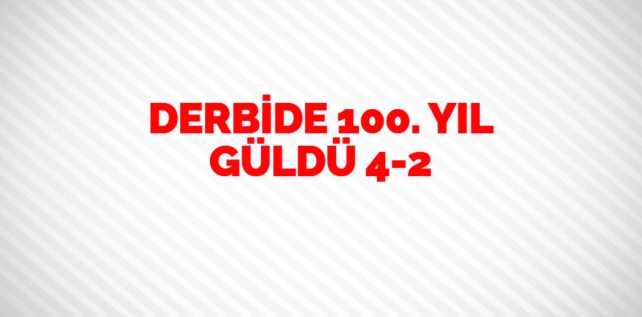 DERBİDE 100. YIL GÜLDÜ  4-2